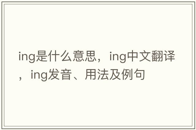 ing是什么意思，ing中文翻譯，ing發(fā)音、用法及例句