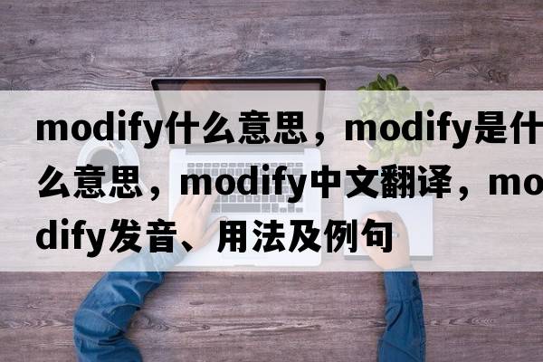 modify什么意思，modify是什么意思，modify中文翻譯，modify發(fā)音、用法及例句
