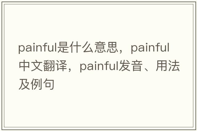 painful是什么意思，painful中文翻譯，painful發(fā)音、用法及例句