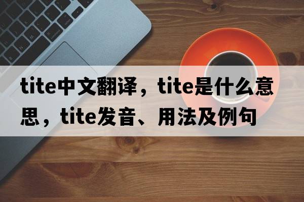 tite中文翻譯，tite是什么意思，tite發(fā)音、用法及例句