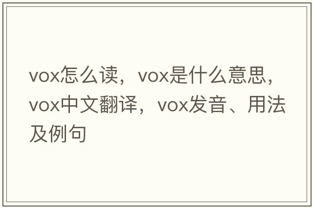 vox怎么讀，vox是什么意思，vox中文翻譯，vox發(fā)音、用法及例句