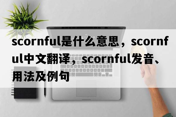 scornful是什么意思，scornful中文翻譯，scornful發(fā)音、用法及例句