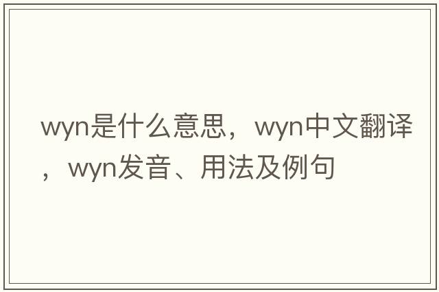 Wyn是什么意思，Wyn中文翻譯，Wyn發(fā)音、用法及例句