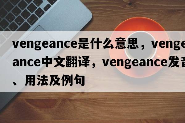 vengeance是什么意思，vengeance中文翻譯，vengeance發(fā)音、用法及例句