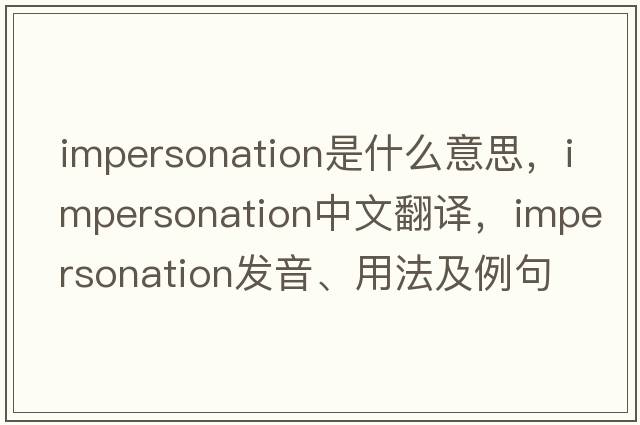 impersonation是什么意思，impersonation中文翻譯，impersonation發(fā)音、用法及例句