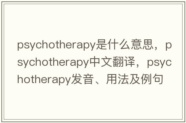 psychotherapy是什么意思，psychotherapy中文翻譯，psychotherapy發(fā)音、用法及例句
