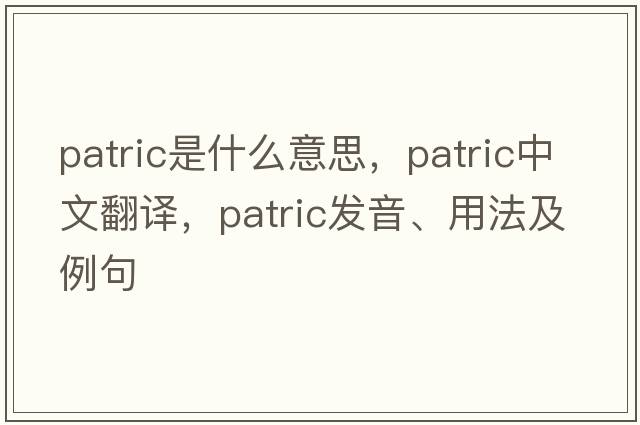 Patric是什么意思，Patric中文翻譯，Patric發(fā)音、用法及例句
