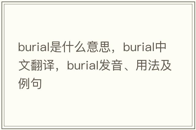 burial是什么意思，burial中文翻譯，burial發(fā)音、用法及例句