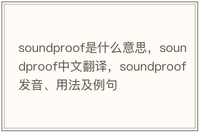 soundproof是什么意思，soundproof中文翻譯，soundproof發(fā)音、用法及例句