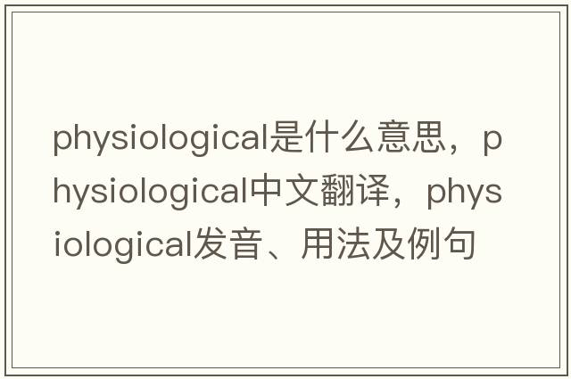 physiological是什么意思，physiological中文翻譯，physiological發(fā)音、用法及例句