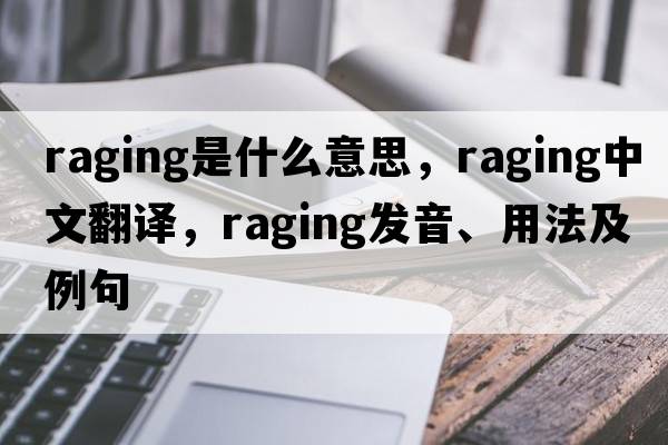 raging是什么意思，raging中文翻譯，raging發(fā)音、用法及例句