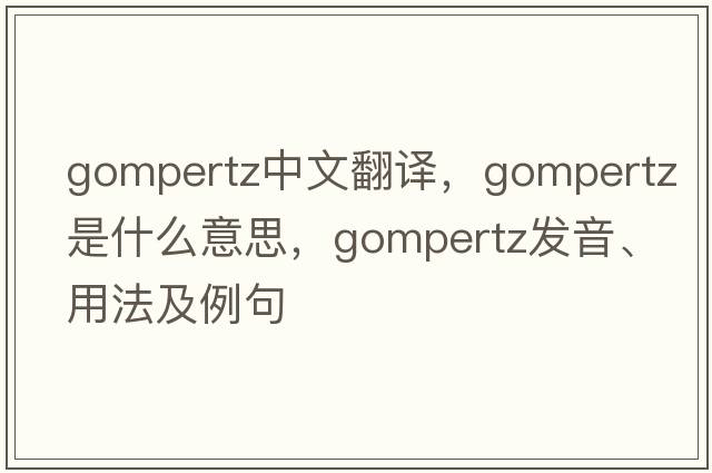 Gompertz中文翻譯，Gompertz是什么意思，Gompertz發(fā)音、用法及例句