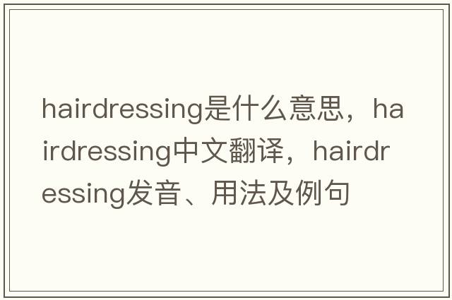hairdressing是什么意思，hairdressing中文翻譯，hairdressing發(fā)音、用法及例句