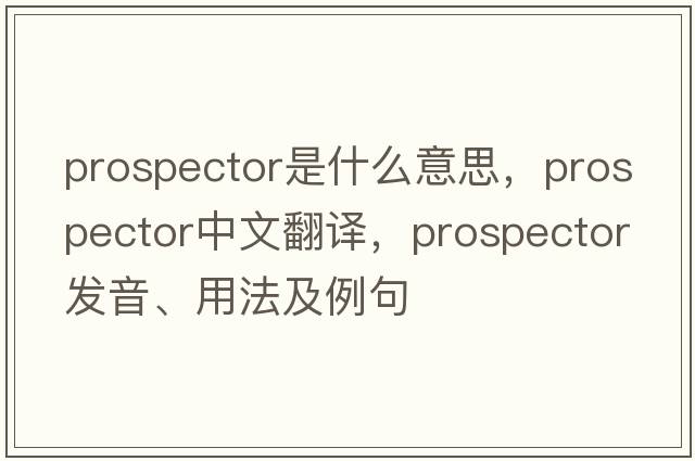 prospector是什么意思，prospector中文翻譯，prospector發(fā)音、用法及例句