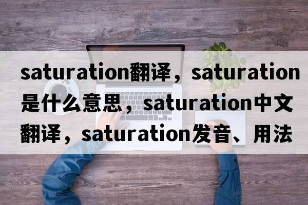 saturation翻譯，saturation是什么意思，saturation中文翻譯，saturation發(fā)音、用法及例句