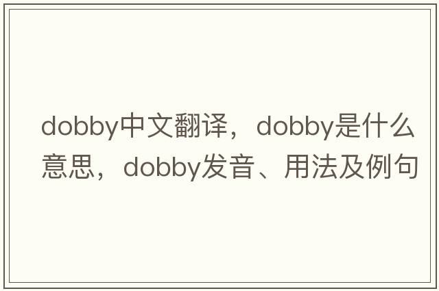 dobby中文翻譯，dobby是什么意思，dobby發(fā)音、用法及例句