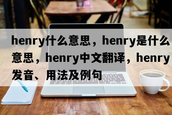 henry什么意思，henry是什么意思，henry中文翻譯，henry發(fā)音、用法及例句