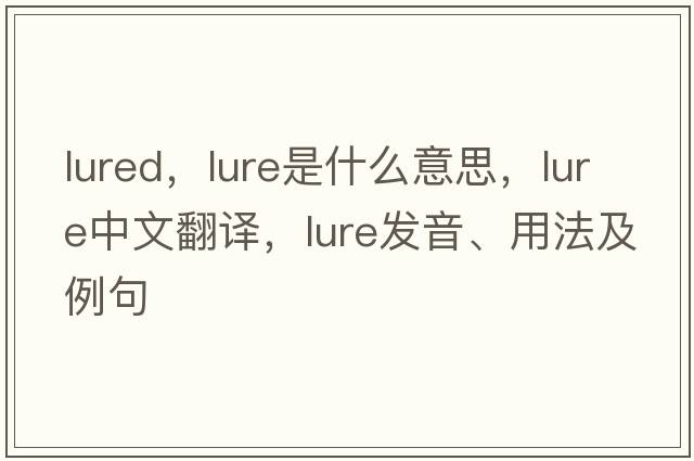 lured，lure是什么意思，lure中文翻譯，lure發(fā)音、用法及例句