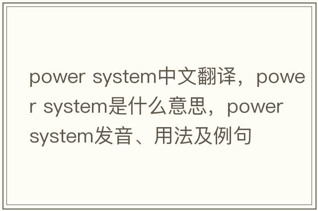 power system中文翻譯，power system是什么意思，power system發(fā)音、用法及例句