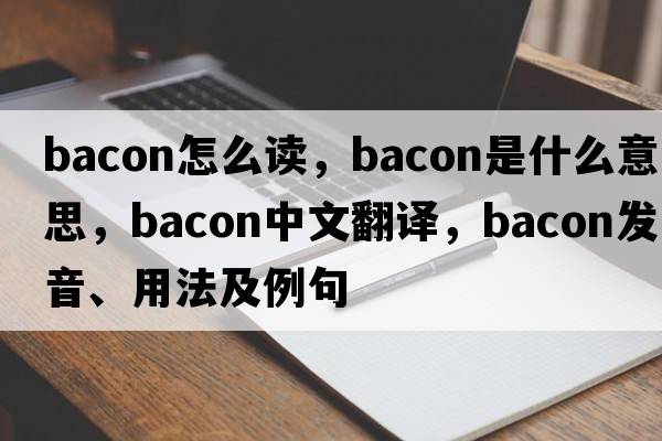 bacon怎么讀，bacon是什么意思，bacon中文翻譯，bacon發(fā)音、用法及例句