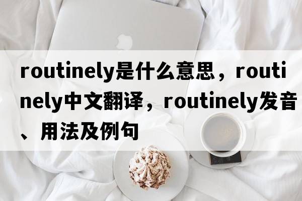 routinely是什么意思，routinely中文翻譯，routinely發(fā)音、用法及例句