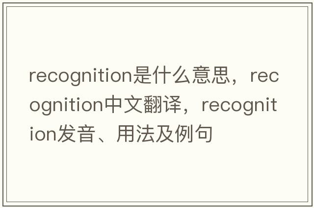 recognition是什么意思，recognition中文翻譯，recognition發(fā)音、用法及例句