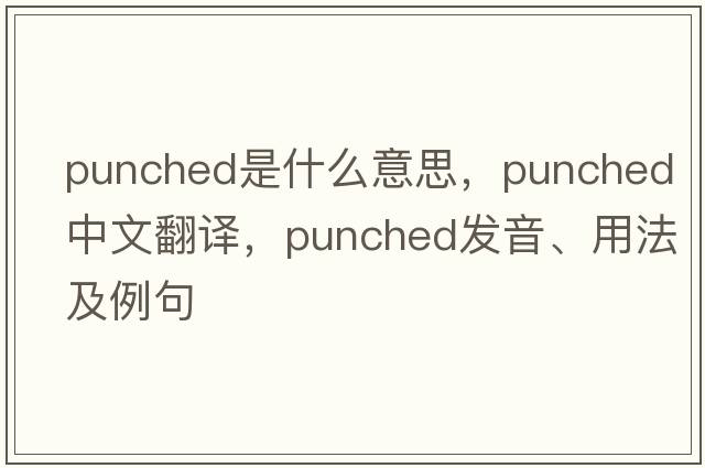 punched是什么意思，punched中文翻譯，punched發(fā)音、用法及例句