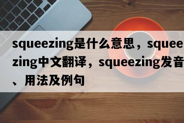 squeezing是什么意思，squeezing中文翻譯，squeezing發(fā)音、用法及例句