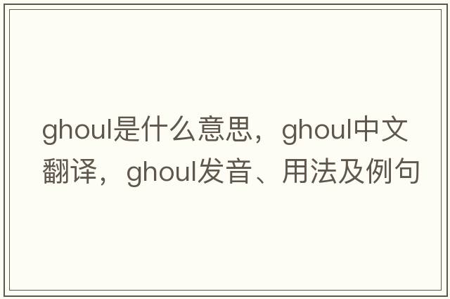 ghoul是什么意思，ghoul中文翻譯，ghoul發(fā)音、用法及例句
