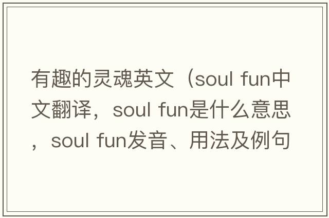 有趣的靈魂英文（soul fun中文翻譯，soul fun是什么意思，soul fun發(fā)音、用法及例句）