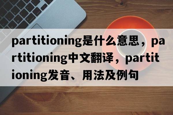 partitioning是什么意思，partitioning中文翻譯，partitioning發(fā)音、用法及例句
