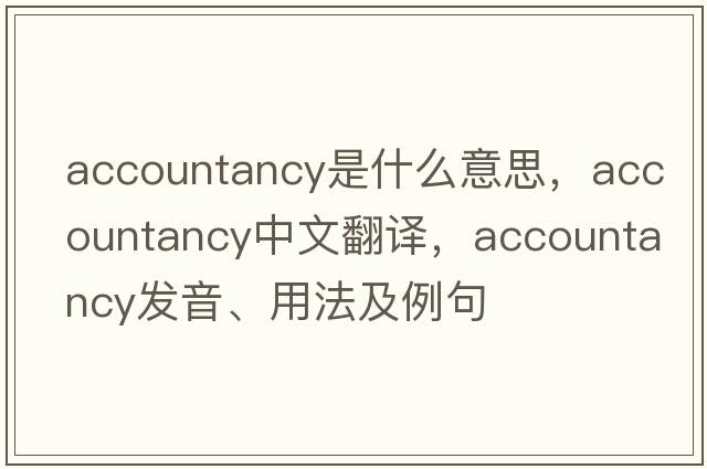 accountancy是什么意思，accountancy中文翻譯，accountancy發(fā)音、用法及例句