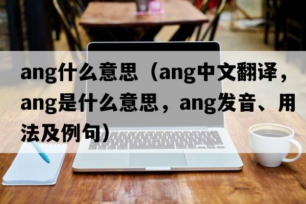 ang什么意思（ang中文翻譯，ang是什么意思，ang發(fā)音、用法及例句）