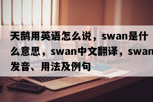 天鵝用英語(yǔ)怎么說(shuō)，swan是什么意思，swan中文翻譯，swan發(fā)音、用法及例句