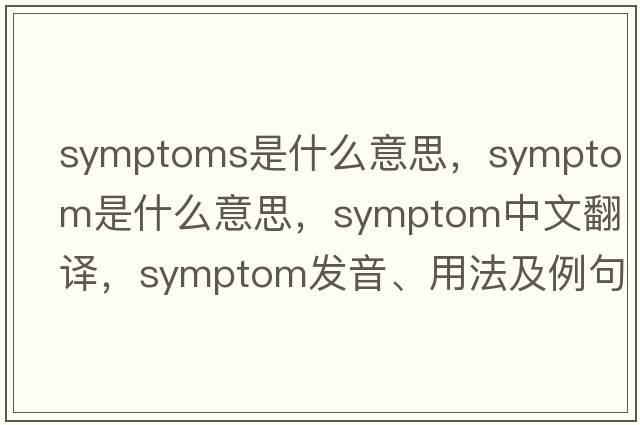 symptoms是什么意思，symptom是什么意思，symptom中文翻譯，symptom發(fā)音、用法及例句