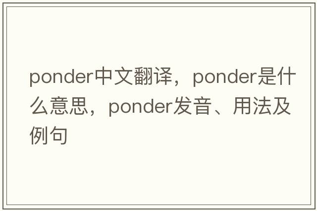 ponder中文翻譯，ponder是什么意思，ponder發(fā)音、用法及例句