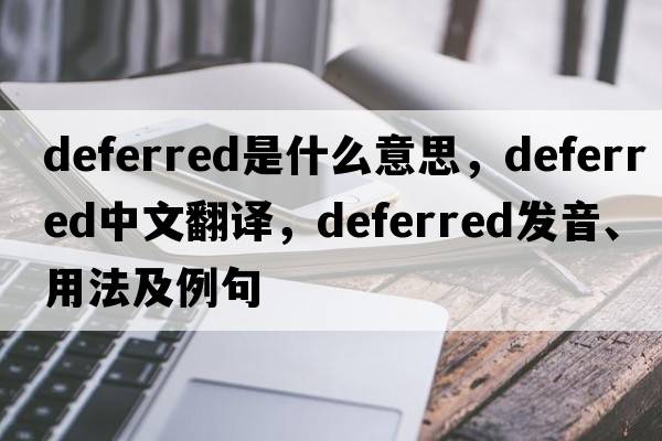 deferred是什么意思，deferred中文翻譯，deferred發(fā)音、用法及例句