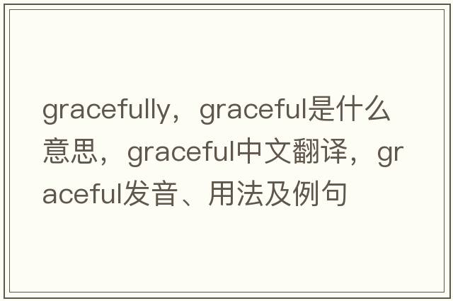 gracefully，graceful是什么意思，graceful中文翻譯，graceful發(fā)音、用法及例句