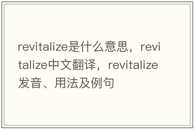 revitalize是什么意思，revitalize中文翻譯，revitalize發(fā)音、用法及例句