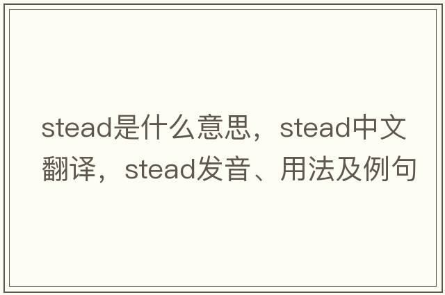 stead是什么意思，stead中文翻譯，stead發(fā)音、用法及例句