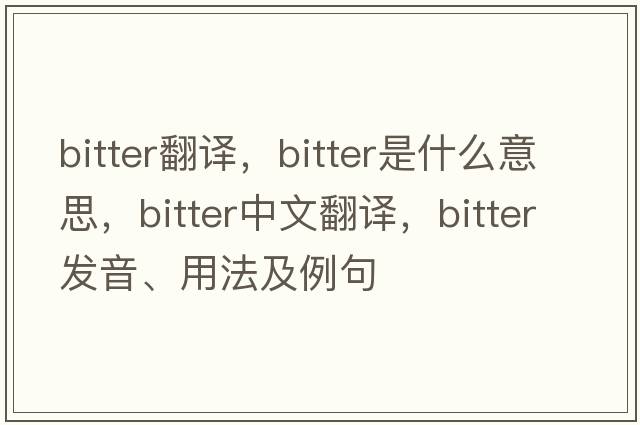 bitter翻譯，bitter是什么意思，bitter中文翻譯，bitter發(fā)音、用法及例句