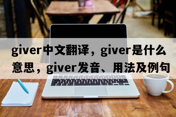 giver中文翻譯，giver是什么意思，giver發(fā)音、用法及例句