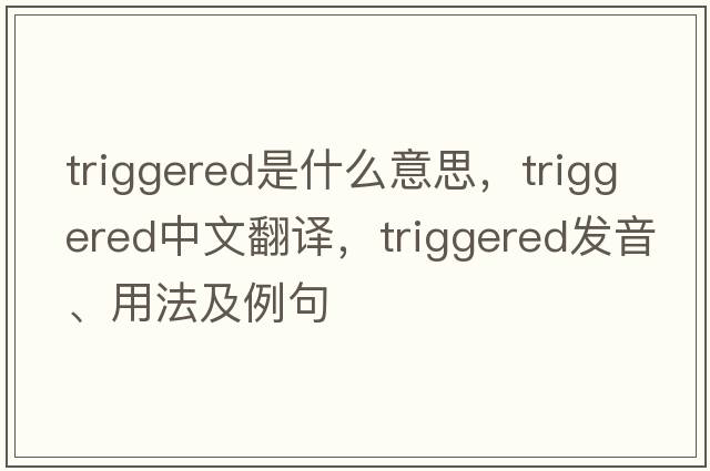 triggered是什么意思，triggered中文翻譯，triggered發(fā)音、用法及例句