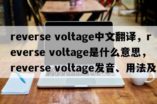 reverse voltage中文翻譯，reverse voltage是什么意思，reverse voltage發(fā)音、用法及例句