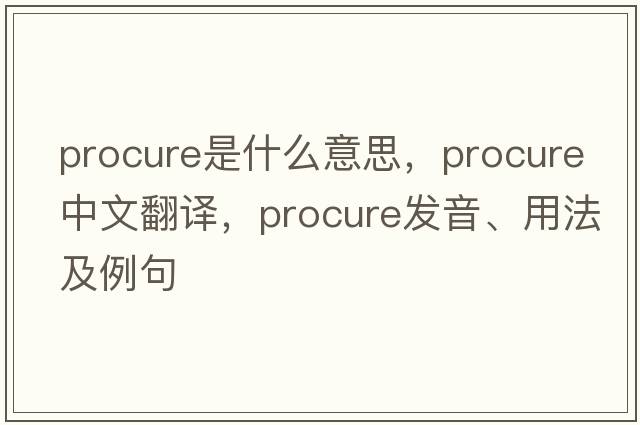 procure是什么意思，procure中文翻譯，procure發(fā)音、用法及例句