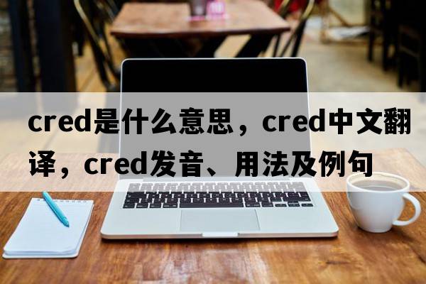 cred是什么意思，cred中文翻譯，cred發(fā)音、用法及例句