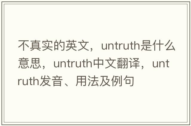 不真實(shí)的英文，untruth是什么意思，untruth中文翻譯，untruth發(fā)音、用法及例句