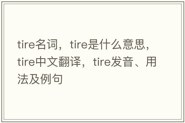 tire名詞，tire是什么意思，tire中文翻譯，tire發(fā)音、用法及例句