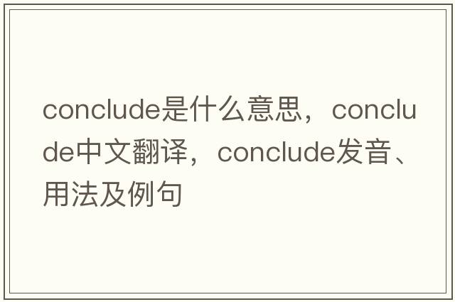 conclude是什么意思，conclude中文翻譯，conclude發(fā)音、用法及例句