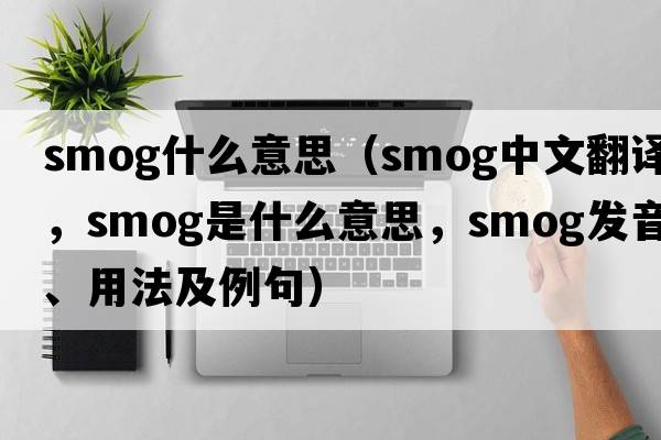 smog什么意思（smog中文翻譯，smog是什么意思，smog發(fā)音、用法及例句）